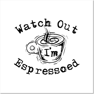 Watch Out I'm Espressoed Posters and Art